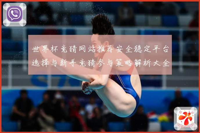 世界杯竞猜网站推荐安全稳定平台选择与新手竞猜参与策略解析大全数据研判-深度解析