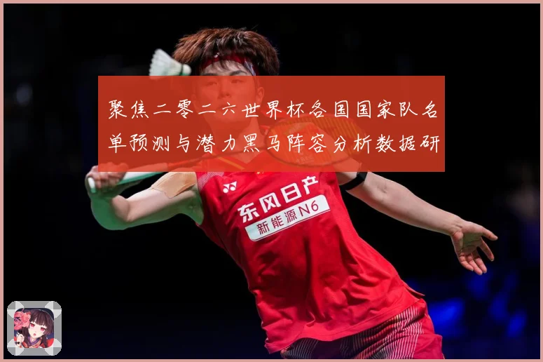 聚焦二零二六世界杯各国国家队名单预测与潜力黑马阵容分析数据研判-深度解析