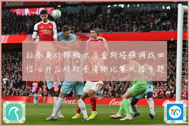 拉齐奥对阵帕尔马奎斯塔强调找回信心并应对对手清晰比赛风格专题观察-深度解析