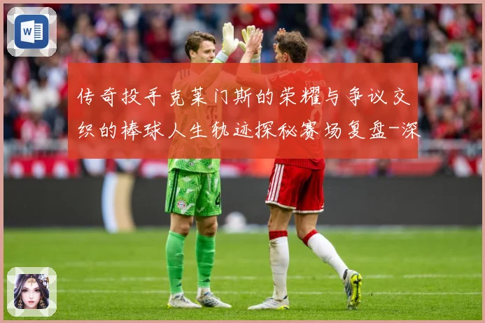 传奇投手克莱门斯的荣耀与争议交织的棒球人生轨迹探秘赛场复盘-深度解析
