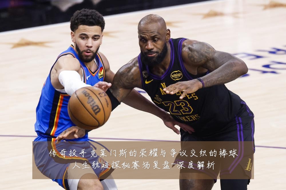 传奇投手克莱门斯的荣耀与争议交织的棒球人生轨迹探秘赛场复盘-深度解析