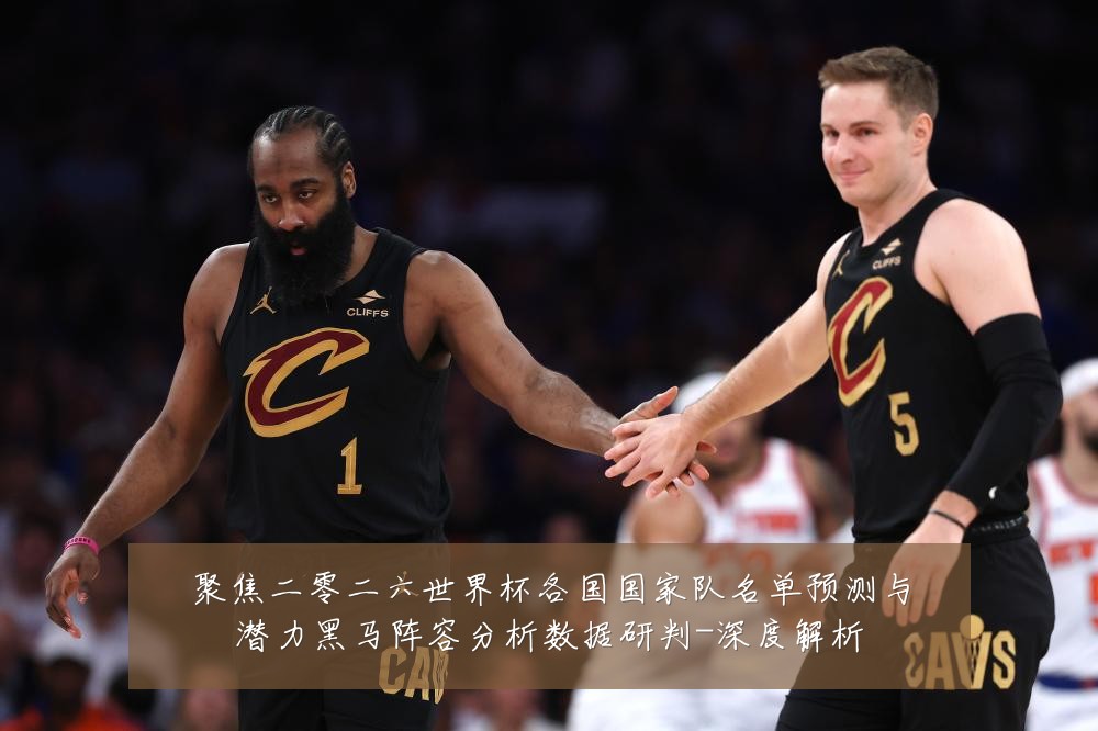聚焦二零二六世界杯各国国家队名单预测与潜力黑马阵容分析数据研判-深度解析