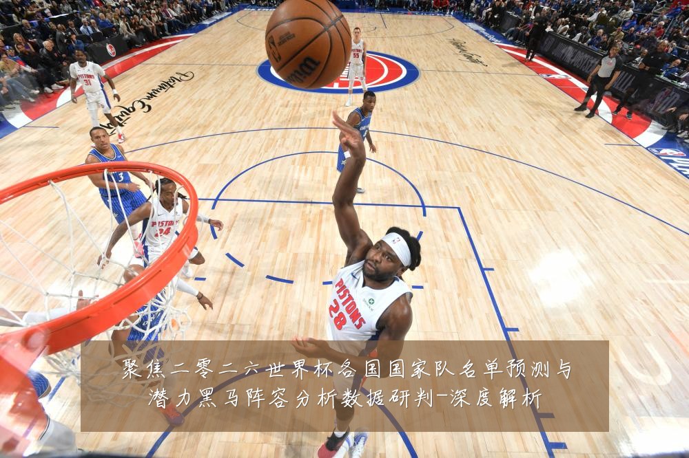 聚焦二零二六世界杯各国国家队名单预测与潜力黑马阵容分析数据研判-深度解析