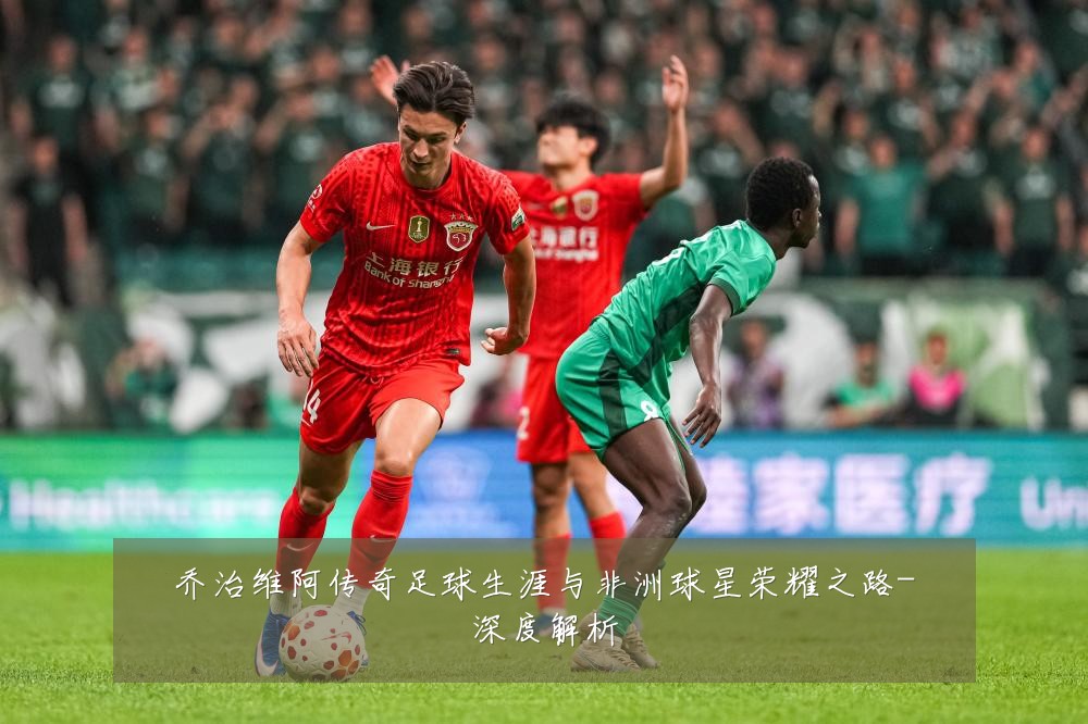 乔治维阿传奇足球生涯与非洲球星荣耀之路-深度解析